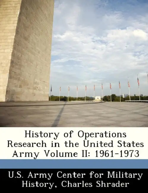 History of Operations Research in the United States Army Volume II: 1961-1973 by U. S. Army Center for Military History, Charles Shrader