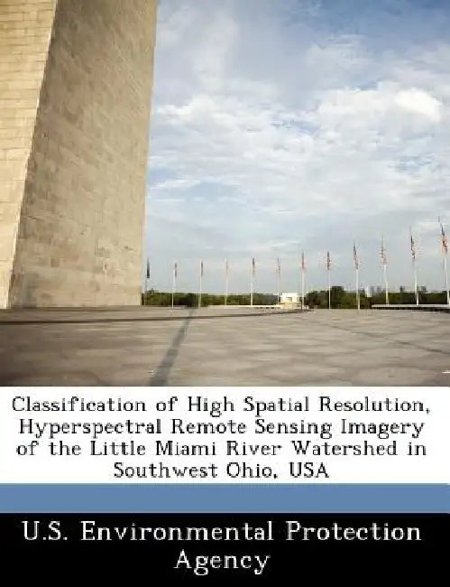Classification of High Spatial Resolution, Hyperspectral Remote Sensing Imagery of the Little Miami River Watershed in Southwest Ohio, USA by U S Environmental Protection Agency