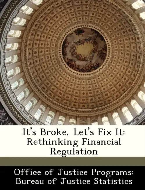 It's Broke, Let's Fix It: Rethinking Financial Regulation by Office of Justice Programs Bureau of Ju, Princeton University, International Journal of Central Banking