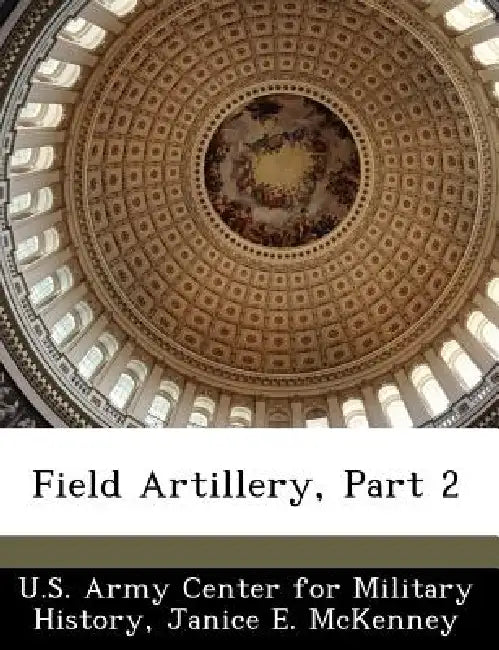 Field Artillery, Part 2 by U. S. Army Center for Military History, Janice E. McKenney