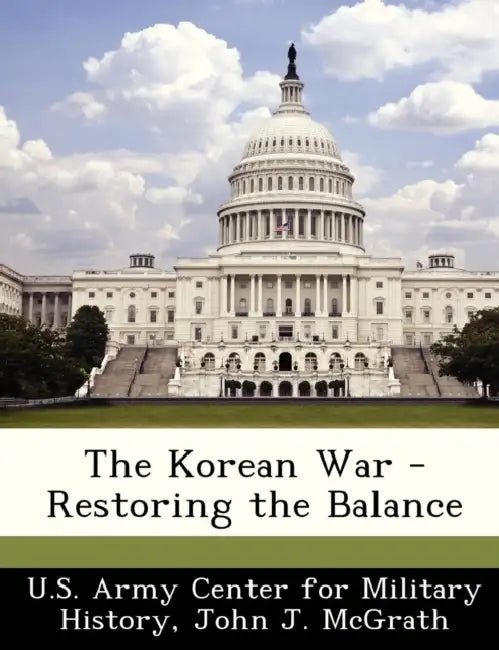 The Korean War - Restoring the Balance by U. S. Army Center for Military History, John J. McGrath