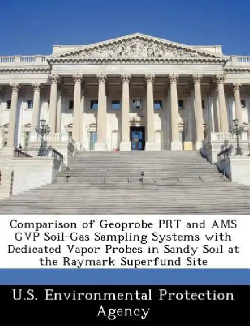 Comparison of Geoprobe Prt and Ams Gvp Soil-Gas Sampling Systems with Dedicated Vapor Probes in Sandy Soil at the Raymark Superfund Site by U S Environmental Protection Agency