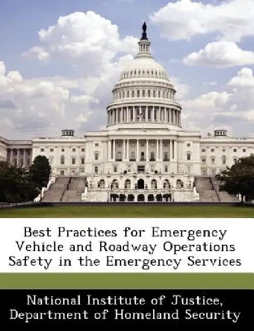 Best Practices for Emergency Vehicle and Roadway Operations Safety in the Emergency Services by National Institute of Justice, Department of Homeland Security