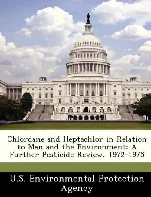 Chlordane and Heptachlor in Relation to Man and the Environment: A Further Pesticide Review, 1972-1975 by U S Environmental Protection Agency