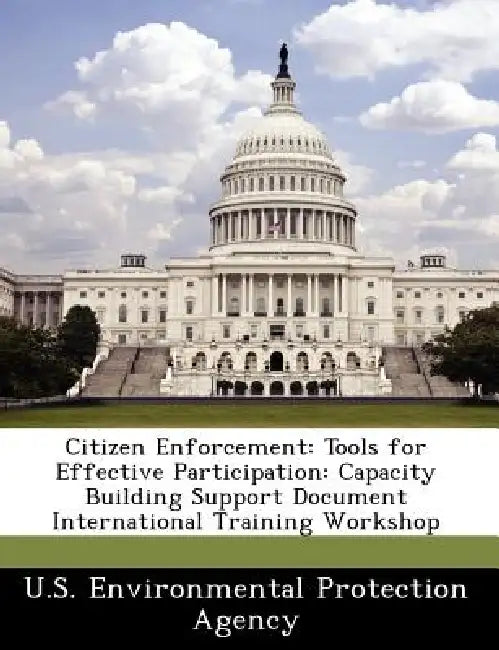 Citizen Enforcement: Tools for Effective Participation: Capacity Building Support Document International Training Workshop by U S Environmental Protection Agency