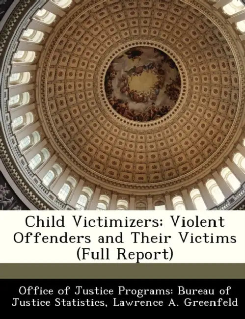Child Victimizers: Violent Offenders and Their Victims (Full Report) by Lawrence A. Greenfeld, Office of Justice Programs Bureau of Ju