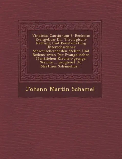 Vindiciae Cantionum S. Ecclesiae Evangelicae D.I. Theologische Rettung Und Beantwortung Unterschiedener Schwerscheinenden Stellen Und Redens-Arten Der by Johann Martin Schamel
