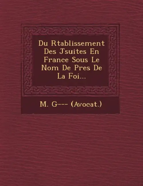 Du R�tablissement Des J�suites En France Sous Le Nom De P�res De La Foi... by M. G--- (Avocat ).