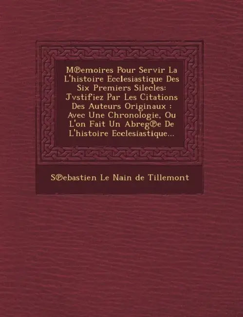 M Emoires Pour Servir La L'Histoire Ecclesiastique Des Six Premiers Silecles: Jvstifiez Par Les Citations Des Auteurs Originaux: Avec Une Chronologie, by S Ebastien Le Nain de Tillemont