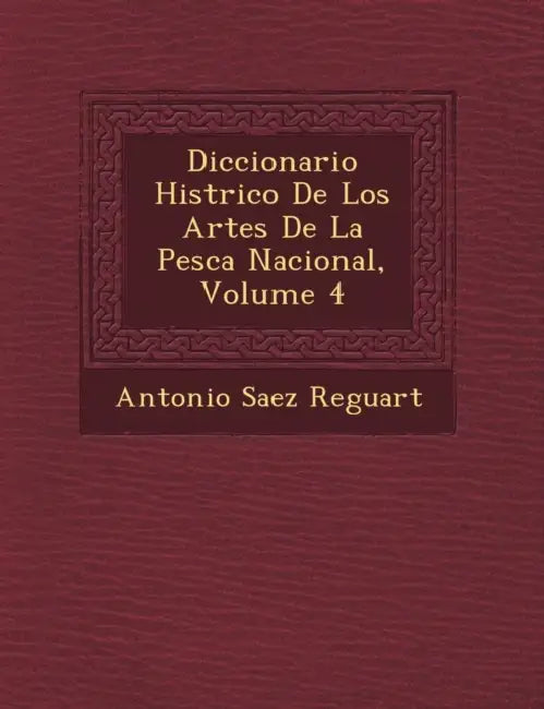 Diccionario Hist�rico De Los Artes De La Pesca Nacional, Volume 4 by Antonio Sa�ez Reguart