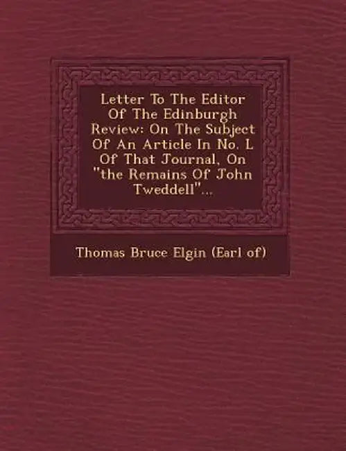 Letter to the Editor of the Edinburgh Review: On the Subject of an Article in No. L of That Journal, on the Remains of John Tweddell... by Thomas Bruce Elgin