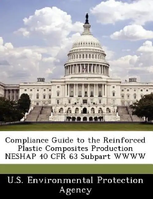 Compliance Guide to the Reinforced Plastic Composites Production Neshap 40 Cfr 63 Subpart Wwww by U S Environmental Protection Agency