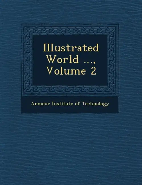 Illustrated World ..., Volume 2 by Armour Institute of Technology