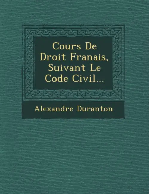 Cours De Droit Fran�ais, Suivant Le Code Civil... by Alexandre Duranton