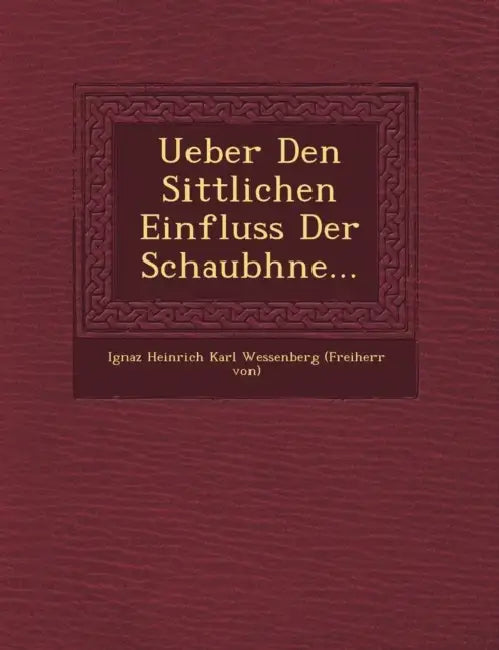 Ueber Den Sittlichen Einfluss Der Schaub Hne... by Ignaz Heinrich Karl Wessenberg (Freiherr
