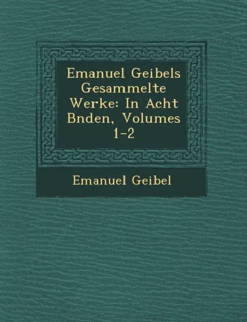 Emanuel Geibels Gesammelte Werke: In Acht B�nden, Volumes 1-2 by Emanuel Geibel