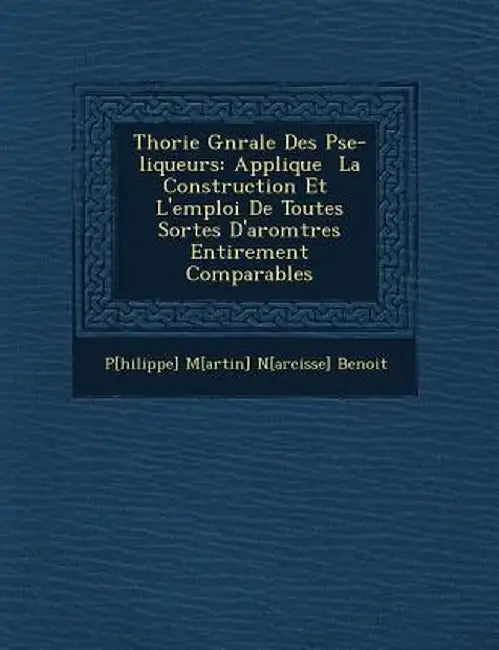 Th Orie G N Rale Des P Se-Liqueurs: Appliqu E La Construction Et L'Emploi de Toutes Sortes D'Ar Om Tres Enti Rement Comparables by P[hilippe] M[artin] N[arcisse] Benoit