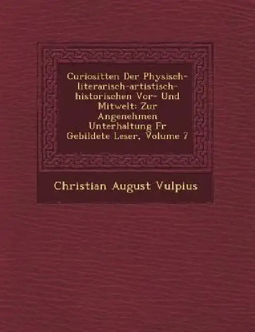 Curiosit�ten Der Physisch-literarisch-artistisch-historischen Vor- Und Mitwelt: Zur Angenehmen Unterhaltung F�r Gebildete Leser, Volume by Christian August Vulpius