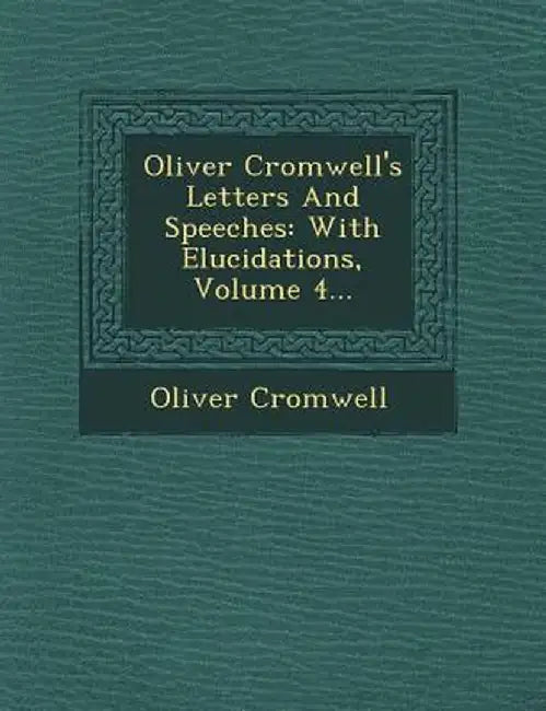 Oliver Cromwell's Letters and Speeches: With Elucidations, Volume 4... by Oliver Cromwell
