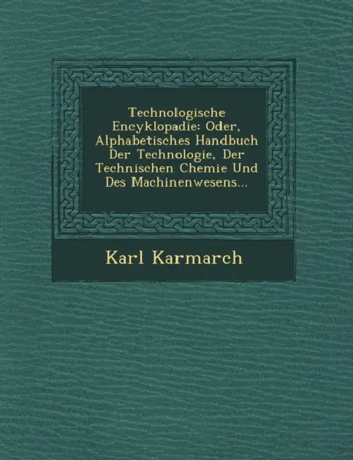 Technologische Encyklopadie: Oder, Alphabetisches Handbuch Der Technologie, Der Technischen Chemie Und Des Machinenwesens... by Karl Karmarch