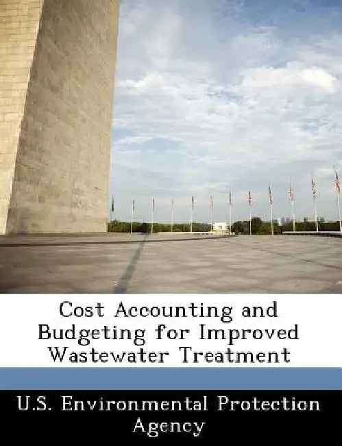 Cost Accounting and Budgeting for Improved Wastewater Treatment by U S Environmental Protection Agency
