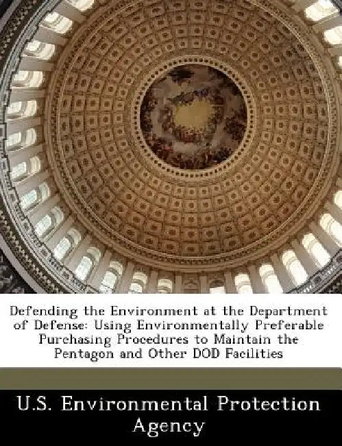 Defending the Environment at the Department of Defense: Using Environmentally Preferable Purchasing Procedures to Maintain the Pentagon and Other Dod by U S Environmental Protection Agency