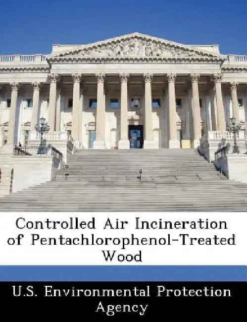 Controlled Air Incineration of Pentachlorophenol-Treated Wood by U S Environmental Protection Agency