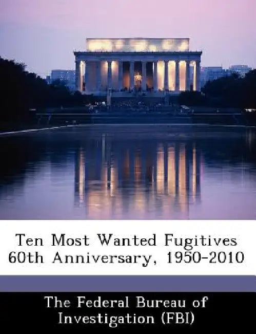 Ten Most Wanted Fugitives 60th Anniversary, 1950-2010 by The Federal Bureau of Investigation (Fbi