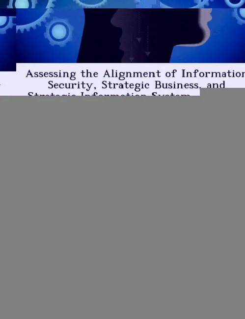Assessing the Alignment of Information Security, Strategic Business, and Strategic Information System Planning: A Department of Defense Perspective by John H. Scanlan