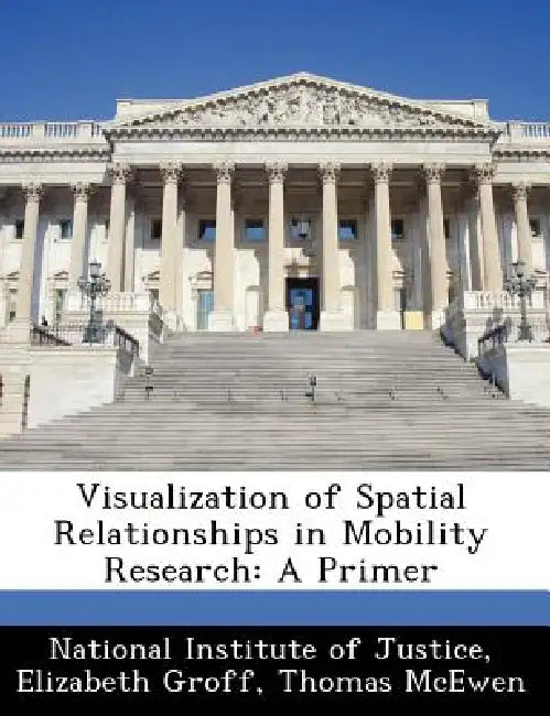 Visualization of Spatial Relationships in Mobility Research: A Primer by Elizabeth Groff, Thomas McEwen, National Institute of Justice
