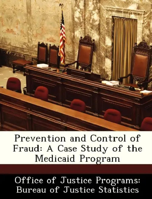 Prevention and Control of Fraud: A Case Study of the Medicaid Program by Office of Justice Programs Bureau of Ju