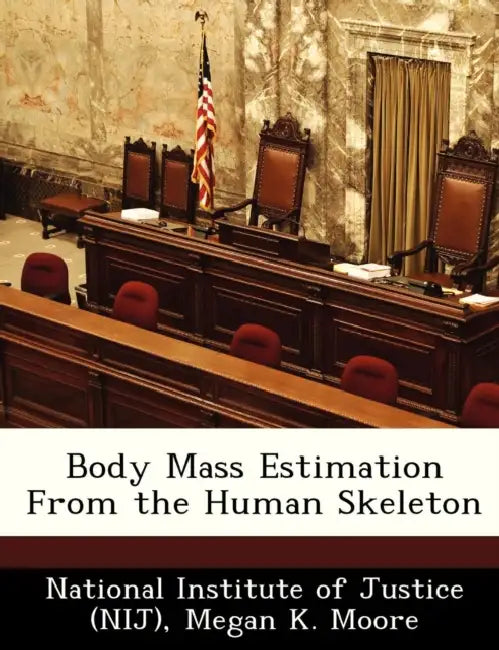 Body Mass Estimation from the Human Skeleton by National Institute of Justice (Nij), Megan K. Moore