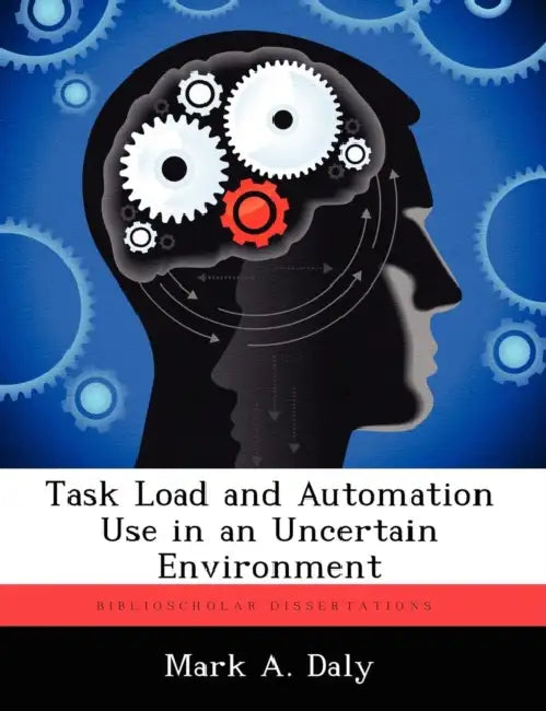 Task Load and Automation Use in an Uncertain Environment by Mark A. Daly