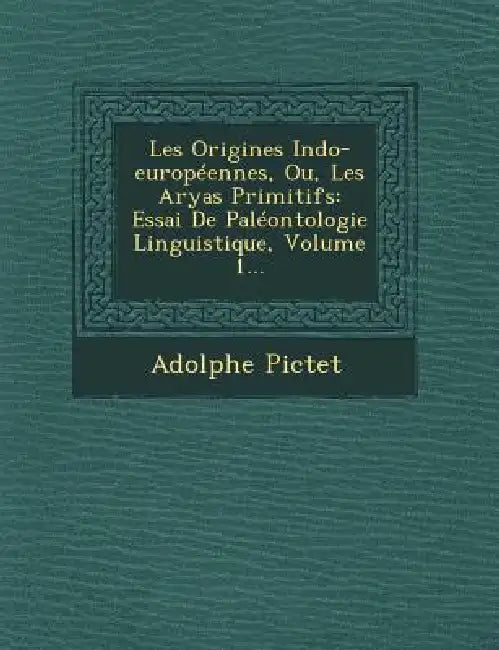 Les Origines Indo-européennes, Ou, Les Aryas Primitifs: Essai De Paléontologie Linguistique, Volume 1... by Adolphe Pictet