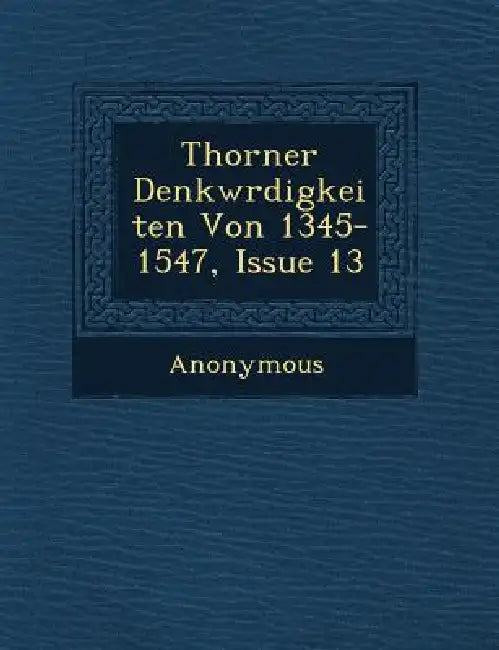 Thorner Denkw Rdigkeiten Von 1345-1547, Issue 13 by Anonymous