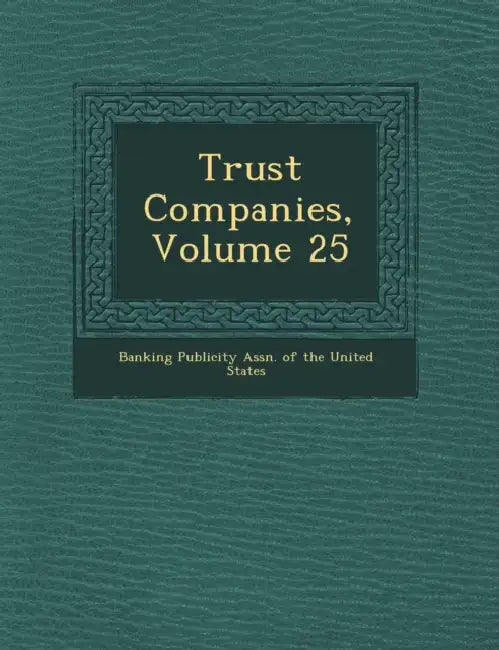 Trust Companies, Volume 25 by Banking Publicity Assn of the United St