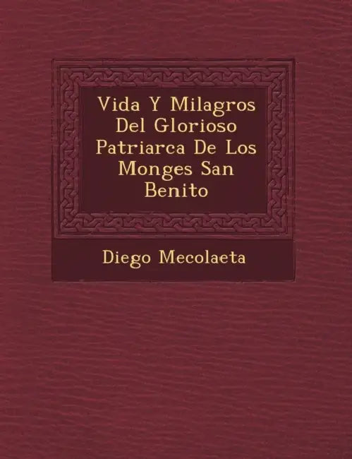 Vida Y Milagros Del Glorioso Patriarca De Los Monges San Benito by Diego Mecolaeta