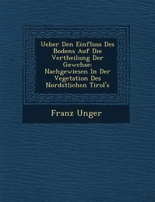Ueber Den Einfluss Des Bodens Auf Die Vertheilung Der Gew Chse: Nachgewiesen in Der Vegetation Des Nord Stlichen Tirol's by Franz Unger