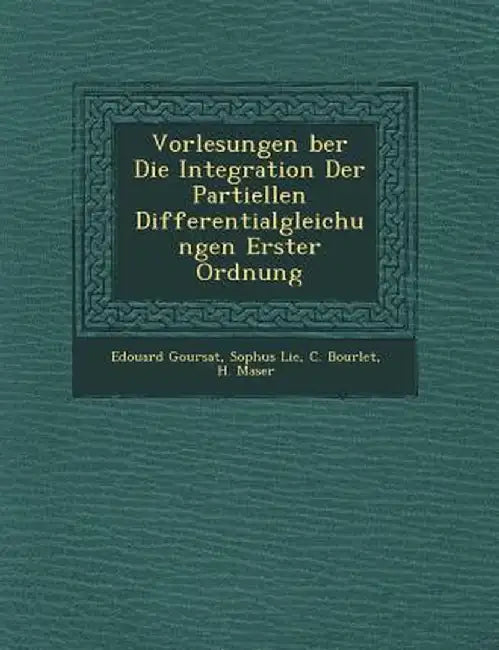 Vorlesungen Ber Die Integration Der Partiellen Differentialgleichungen Erster Ordnung by Edouard Goursat