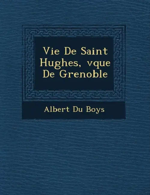 Vie De Saint Hughes, �v�que De Grenoble by Albert Du Boys