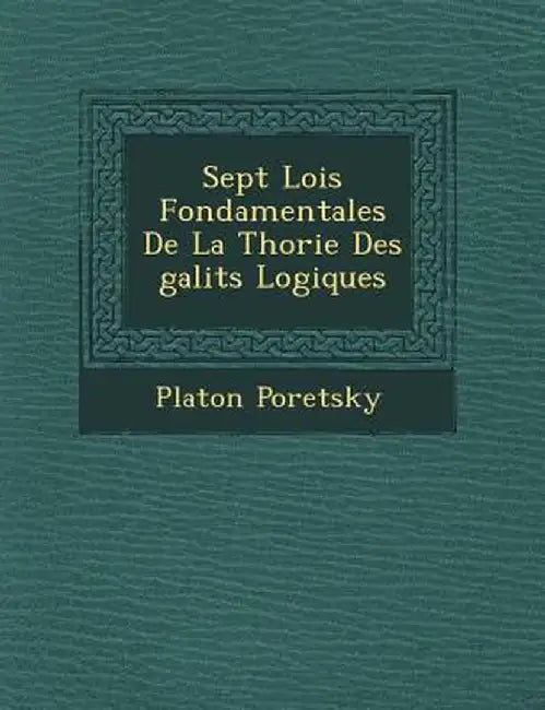 Sept Lois Fondamentales de La Th Orie Des Galit S Logiques by Platon Poretsky