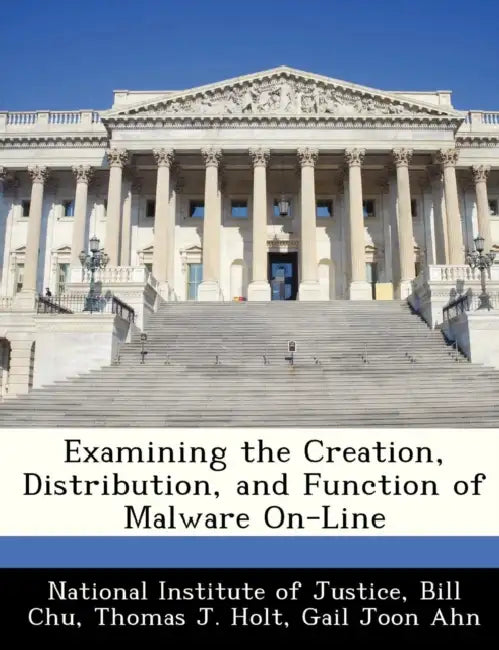 Examining the Creation, Distribution, and Function of Malware On-Line by Bill Chu, Thomas J. Holt, National Institute of Justice