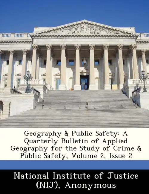 Geography & Public Safety: A Quarterly Bulletin of Applied Geography for the Study of Crime & Public Safety, Volume 2, Issue 2 by National Institute of Justice (Nij), National Institute of Justice and Office