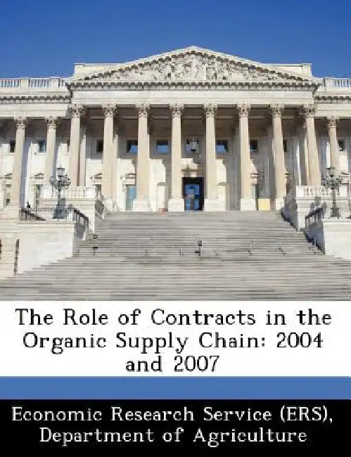The Role of Contracts in the Organic Supply Chain: 2004 and 2007 by Departm Economic Research Service (Ers)