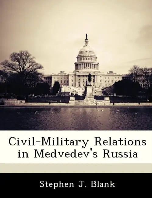 Civil-Military Relations in Medvedev's Russia by Stephen J. Blank