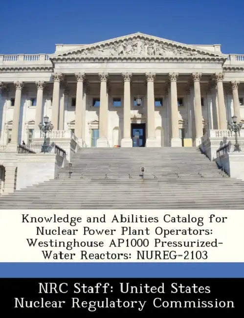 Knowledge and Abilities Catalog for Nuclear Power Plant Operators: Westinghouse Ap1000 Pressurized-Water Reactors: Nureg-2103 by Nrc Staff United States Nuclear Regulat