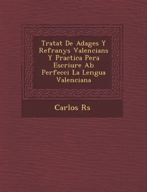 Tratat De Adages Y Refranys Valencians Y Practica Pera Escriure Ab Perfecci� La Lengua Valenciana by Carlos R�s