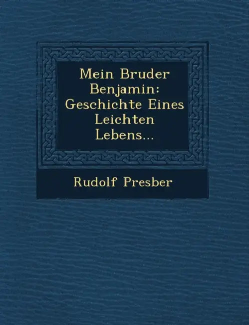 Mein Bruder Benjamin: Geschichte Eines Leichten Lebens... by Rudolf Presber