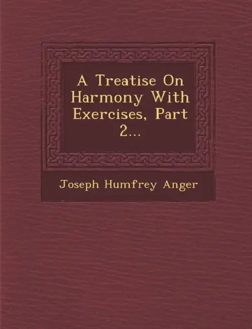 A Treatise on Harmony with Exercises, Part 2... by Joseph Humfrey Anger