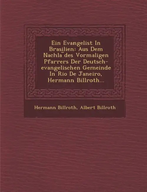 Ein Evangelist In Brasilien: Aus Dem Nachla ︣des Vormaligen Pfarrers Der Deutsch-evangelischen Gemeinde In Rio De Janeiro, Hermann Billroth. by Hermann Billroth, Albert Billroth